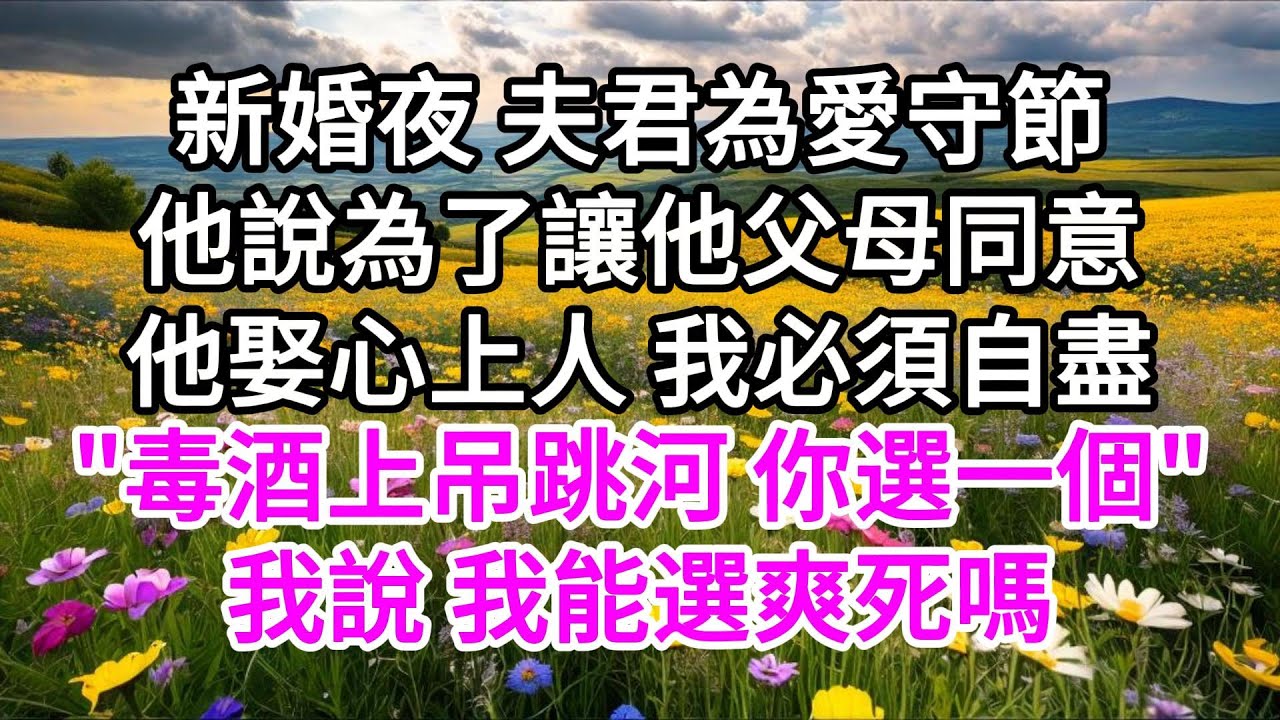 新婚夜，夫君為愛守節，他說為了讓他父母同意他娶心上人，我必須自盡，
