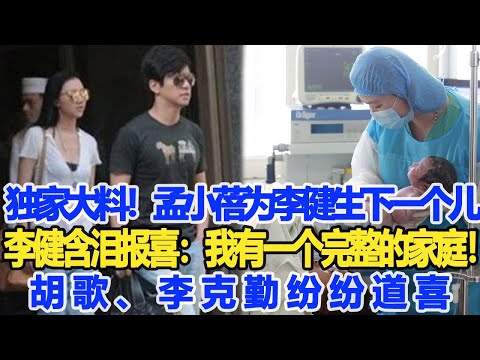 獨家大料！5月10日凌晨！孟小蓓冒高齡的風險為李健生下一個兒！重4.8公斤！李健含淚報喜：我有一個完整的家庭！胡歌、李克勤紛紛道喜！數個超能力