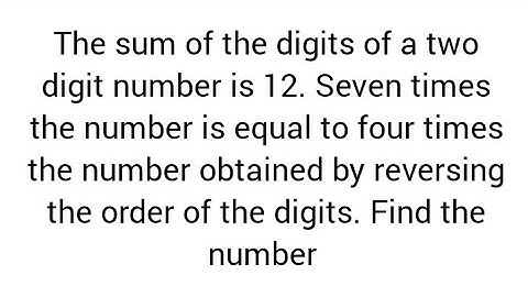 sum of digits of 2 digit number is 12; 7 times the number= 4 times number got by reversing digits.