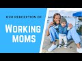 Working moms | the perception behind behind being a working me