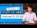 James - Lesson 10: When Should We Pray? | James 5:13-20 | Deep in the Bible No. 10
