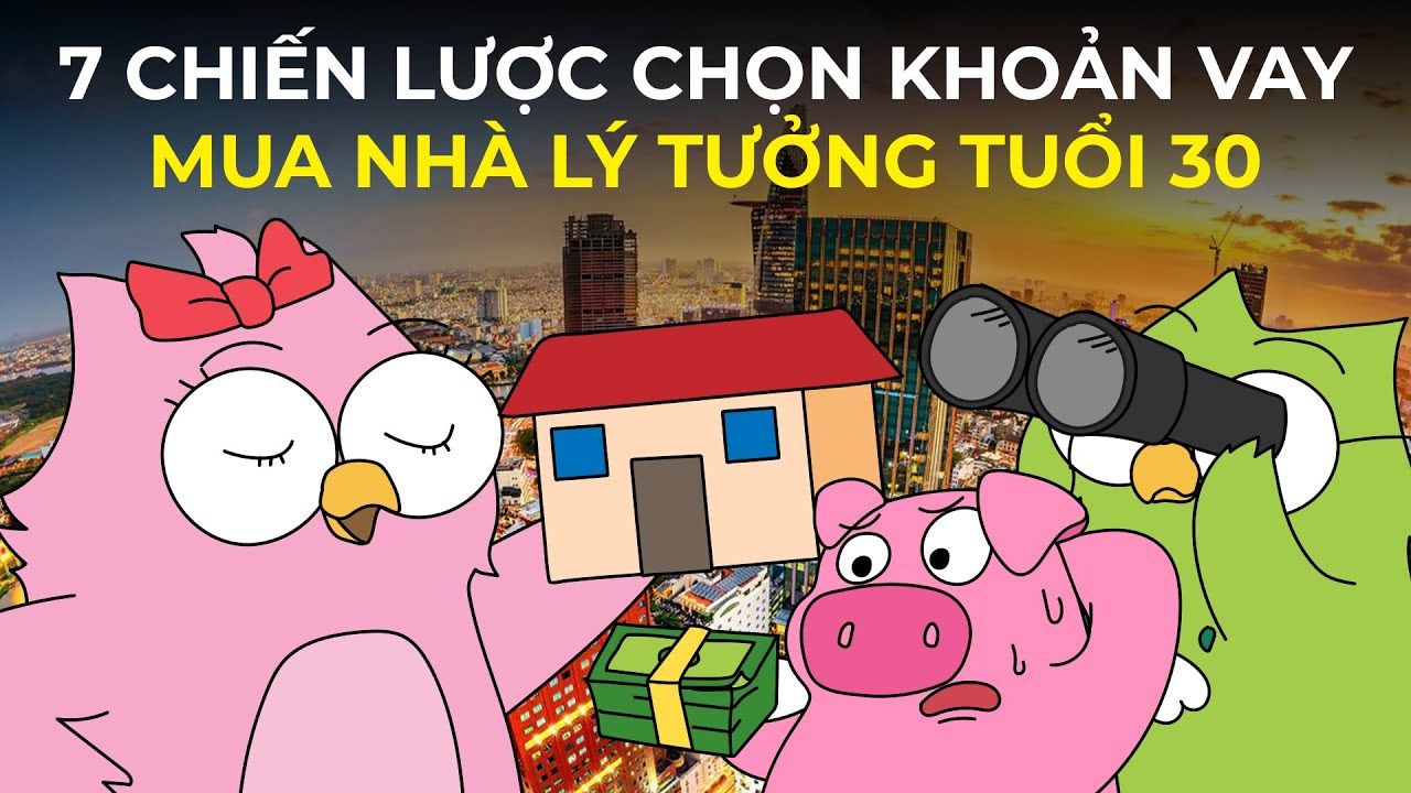 7 Chiến lược chọn Vay mua Nhà lý tưởng tuổi 30 | An cư lạc nghiệp