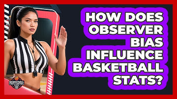 How Does Observer Bias Influence Basketball Stats? - Basketball Stats Central