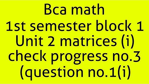 Bca math 1st semester block 1 unit 2 matrices(I) check progress no.3 (question no.1(i))