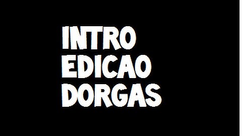 INTRO EDIÇÃO DORGAS