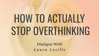 How To Actually Stop Overthinking