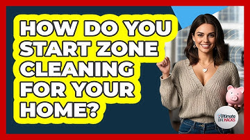 How Do You Start Zone Cleaning For Your Home? - Ultimate Life Hacks