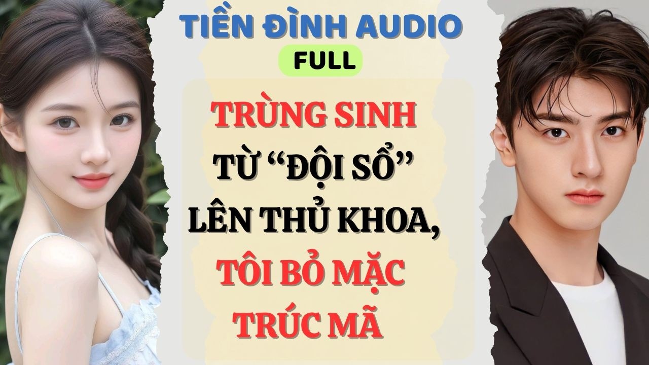 Truyện Audio | TRÙNG SINH TỪ ĐỘI SỔ LÊN THỦ KHOA,TÔI BỎ MẶC TRÚC MÃ | #fullaudio#truyenaudio#audio