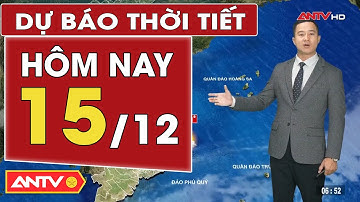 Dự báo thời tiết mới nhất hôm nay ngày 15/12: Bắc Bộ nắng hanh, Trung Bộ mưa dông | ANTV