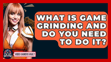 What Is Game Grinding And Do You Need To Do It? - Video Gamers Vault