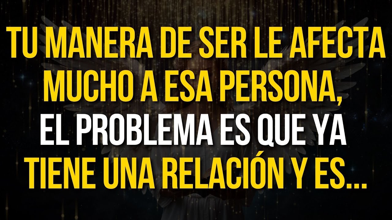 TU MANERA DE SER le afecta mucho a ESA PERSONA, el problema es que ya tiene una relación y es...