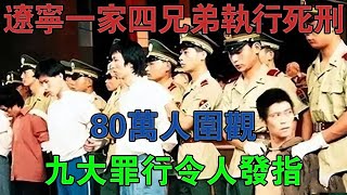 1992年，遼寧一家四兄弟執行死刑，80萬人圍觀，九大罪行令人髮指 #大案紀實 #刑事案件 #案件解說