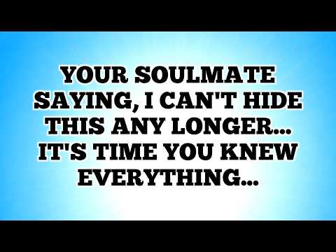 Your Soulmate saying, I CAN'T HIDE THIS ANY LONGER... It's Time You Knew Everything...