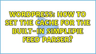 Wordpress: How to set the cache for the built-in SimplePie feed parser? (2 Solutions!!)
