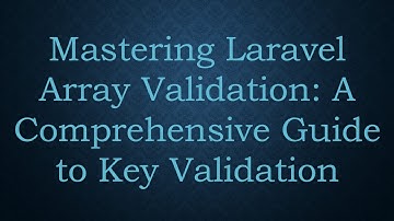 Mastering Laravel Array Validation: A Comprehensive Guide to Key Validation
