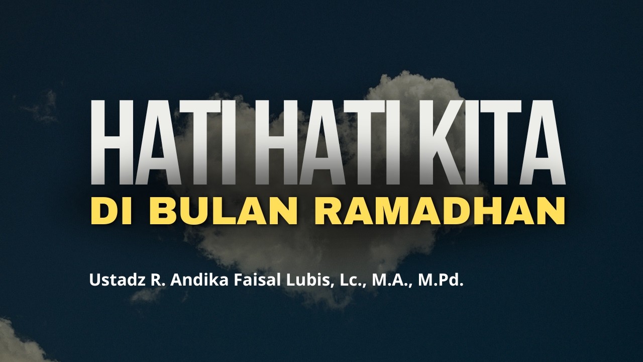 Hati Hati Kita di Bulan Ramadhan - Ustadz R. Andika Faisal Lubis, Lc., M.A., M.Pd.