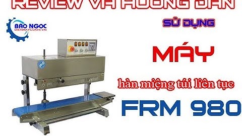 ★ Review và hướng dẫn sử dụng  máy hàn miệng túi liên tục có in date FRM 980