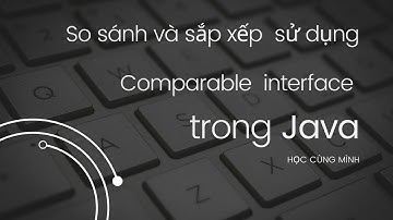 Java - Comparable - sort - List - So sánh và sắp xếp các object trong danh sách List dùng Comparable