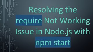 Resolving the require Not Working Issue in Node.js with npm start