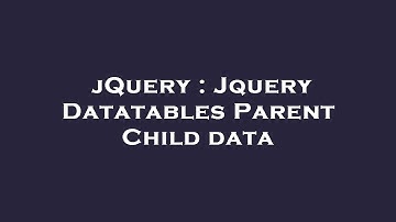 jQuery : Jquery Datatables Parent Child data