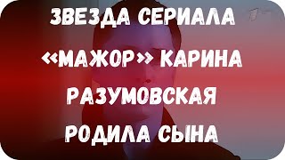 Звезда сериала «Мажор» Карина Разумовская родила сына Звезда сериала «Мажор» Карина Разумовская родила сына