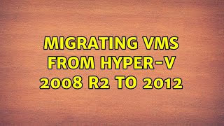 Migrating VMs from Hyper-V 2008 R2 to 2012 (2 Solutions!!)