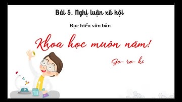 BÀI 5: NGHỊ LUẬN XÃ HỘI - KHOA HỌC MUÔN NĂM - GO-RƠ-KI | NGỮ VĂN 9 - CÁNH DIỀU