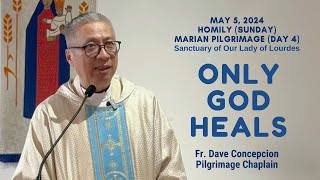 (Day 4 Marian Pilgrimage) ONLY GOD HEALS  Homily by Fr. Dave Concepcion on May 5, 2024 Sunday Mass
