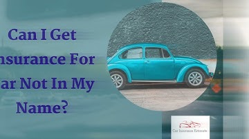 Can I Get Insurance For Car Not In My Name? Top Video
