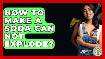 How To Make A Soda Can Not Explode? - LearnToDIY360.com