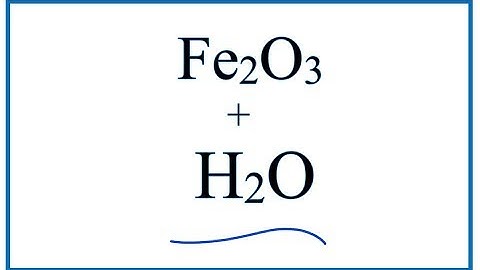 How to write the equation for   Fe2O3 + H2O     |  Iron (III) oxide + Water