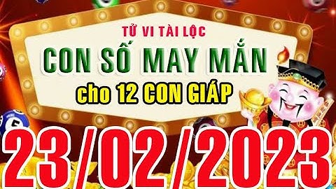 CON SỐ MAY MẮN HÀNG NGÀY (23-02-2023) CỦA 12 CON GIÁP: Số Tài lộc, Giàu có & Thịnh Vượng