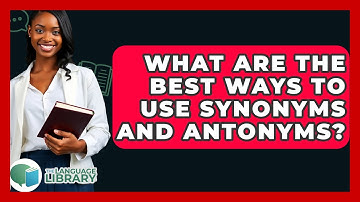 What Are The Best Ways To Use Synonyms And Antonyms? - The Language Library