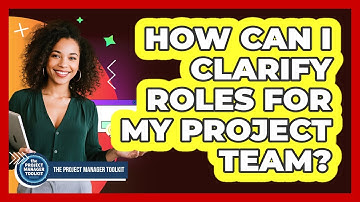 How Can I Clarify Roles For My Project Team?