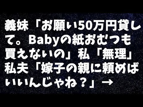 【修羅場】義妹「お願い50万円貸して。Babyの紙おむつも買えないの」私「無理」私夫「嫁子の親に頼めばいいんじゃね？」→