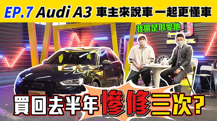 【車主來說車 EP.7】Audi A3  買回去半年居然慘修三次？？奧迪毛病那麼多為什麼還要買？？| 奧迪通病 |  | 休旅推薦 | 改裝 | 一年花費 | - 天天要聞