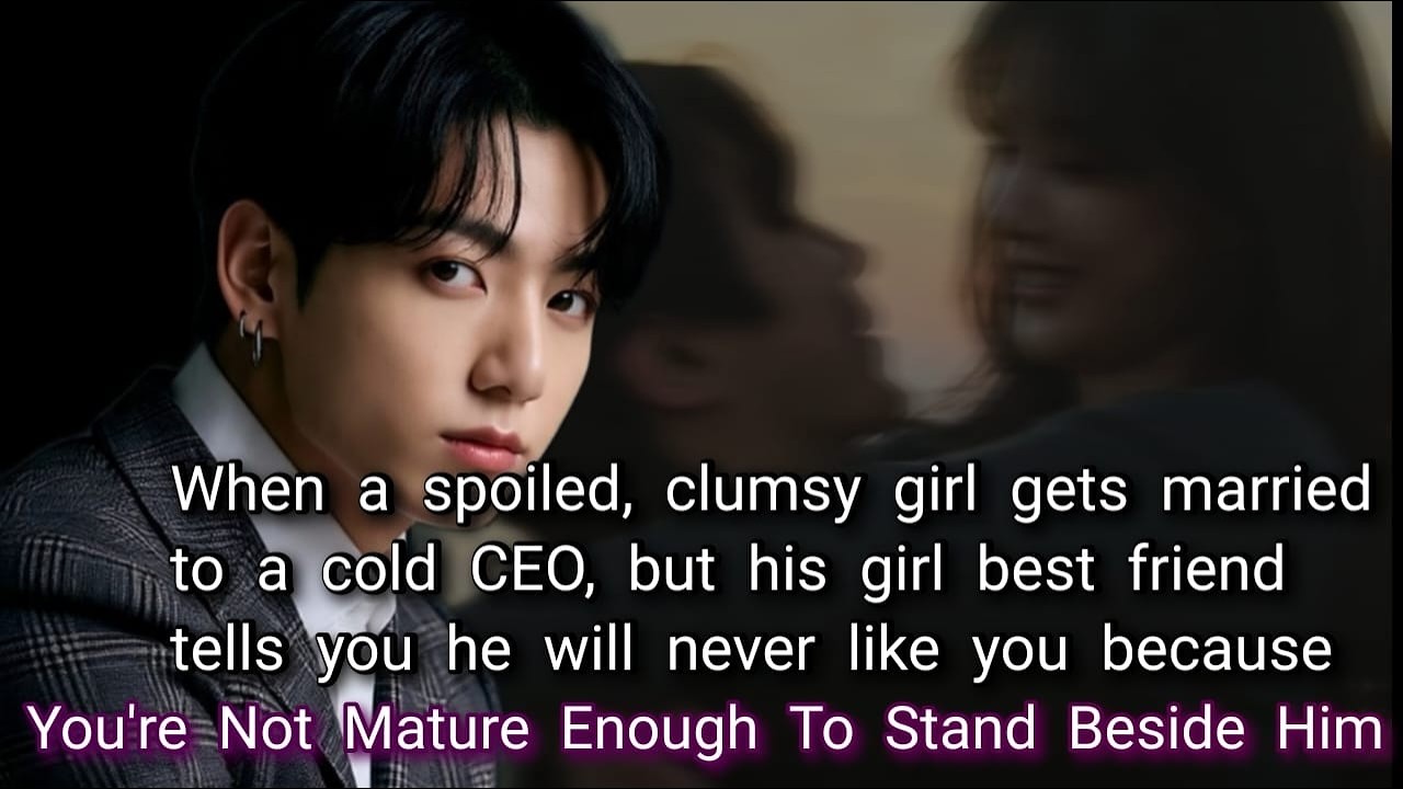 When a spoiled, clumsy girl gets married to a cold CEO, but his girl best friend tells you he will-