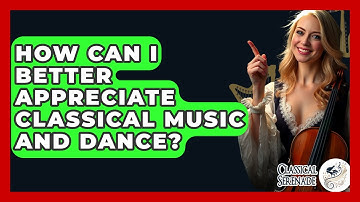 How Can I Better Appreciate Classical Music And Dance? - Classical Serenade