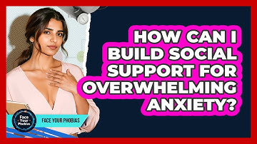 How Can I Build Social Support For Overwhelming Anxiety? - Face Your Phobias
