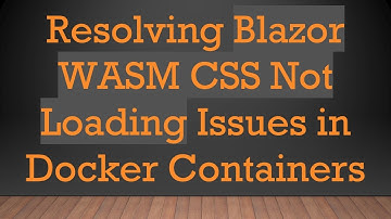 Resolving Blazor WASM CSS Not Loading Issues in Docker Containers