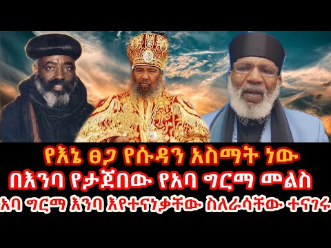 የእኔ ፀጋ የሱዳን አስማት ነው አባ ግርማ እንባ እየተናነቃቸው ስለራሳቸው ተናገሩ በእንባ የታጀበው የአባ ግርማ መልስ
