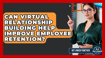 Can Virtual Relationship Building Help Improve Employee Retention? | Get Linked Together News