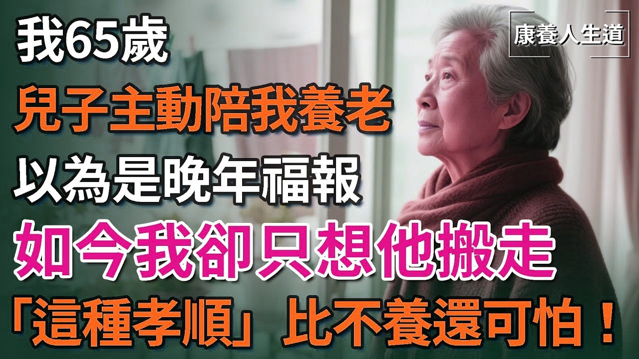我65歲，兒子主動陪我養老，以為是晚年福報，如今我卻只想他搬走，這種孝順比不養還可怕！【康養人生道】 #康養人生道 #上了年紀該明白的事 #養老 #聰明老人 #長壽秘密 #延壽 #長壽 #晚年幸福