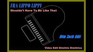 Fra Lippo Lippi - Shouldn't Have To Be Like That (Dim Zach Edit) (Video Edit Dimitris Dimitriou)