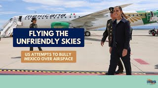 Flying the Unfriendly Skies: US Attempts to Bully Mexico Over Airspace - Ep 68