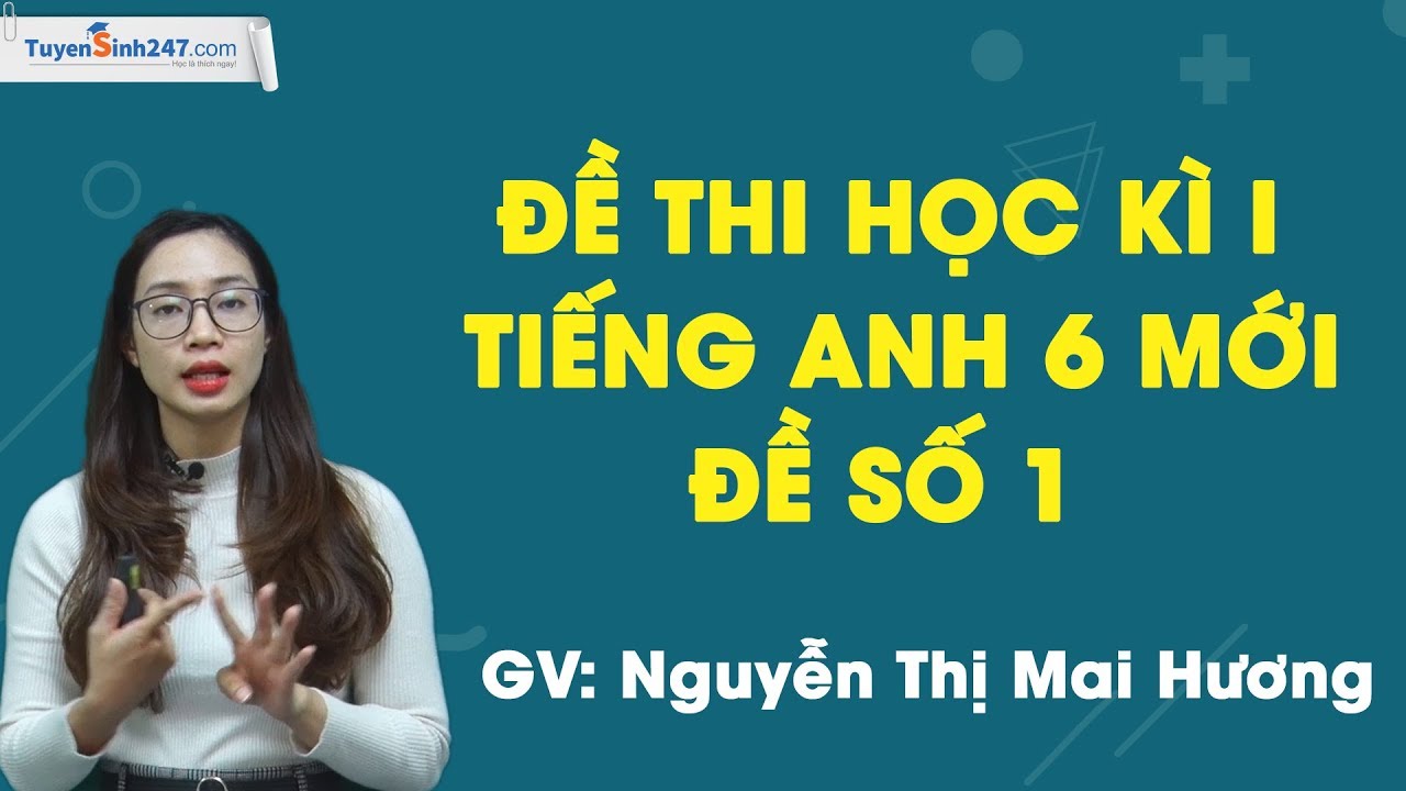 Đề thi môn tiếng anh lớp 6 học kì 1 | Đề thi học kì I tiếng Anh 6 mới – Đề số 1 – Cô giáo Nguyễn Thị Mai Hương