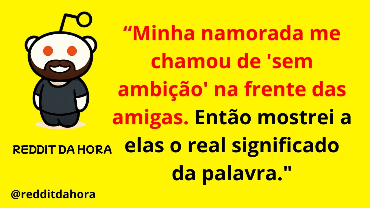 “Minha namorada me chamou de 'sem ambição' na frente das amigas. Então mostrei a elas o real...