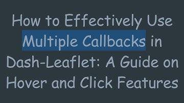 How to Effectively Use Multiple Callbacks in Dash-Leaflet: A Guide on Hover and Click Features