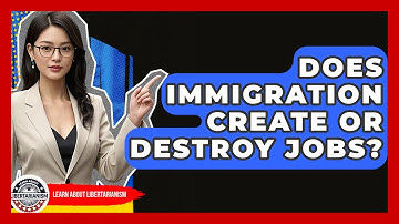Does Immigration Create Or Destroy Jobs? - Learn About Libertarianism