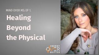 Mind Over MS | Healing Beyond the Physical Body